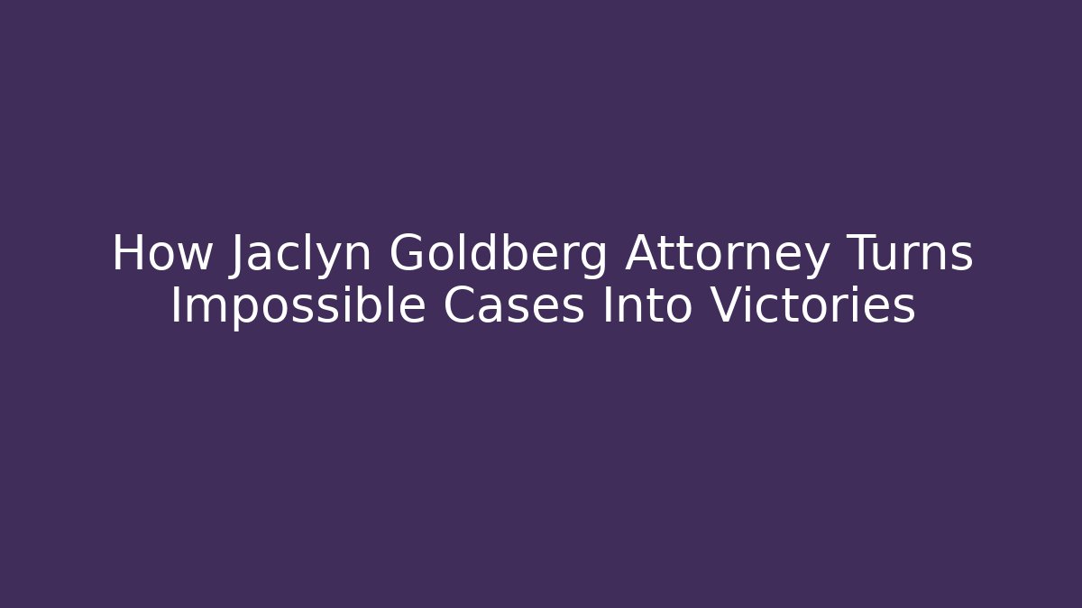 How Jaclyn Goldberg Attorney Turns Impossible Cases Into Victories