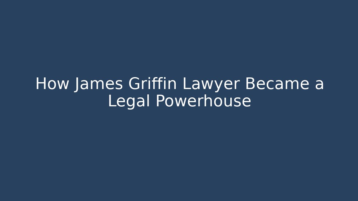 How James Griffin Lawyer Became a Legal Powerhouse