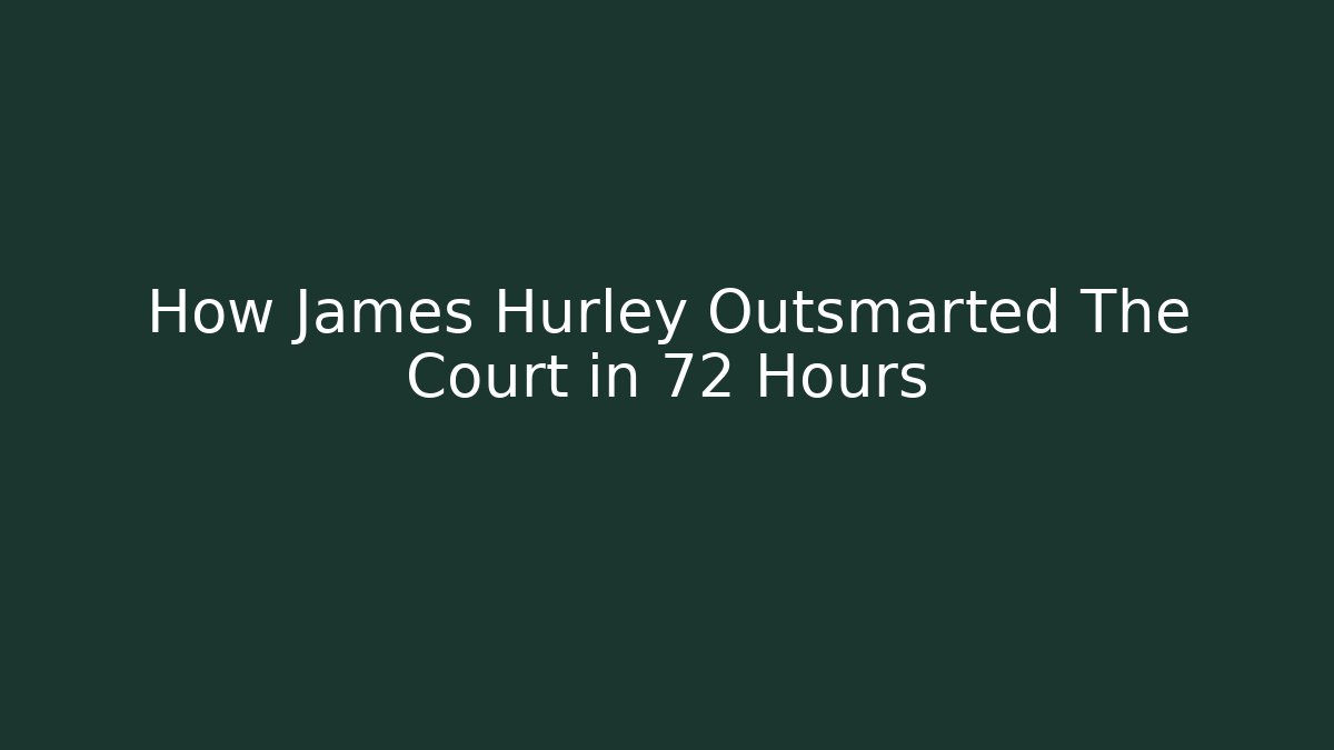 How James Hurley Outsmarted The Court in 72 Hours