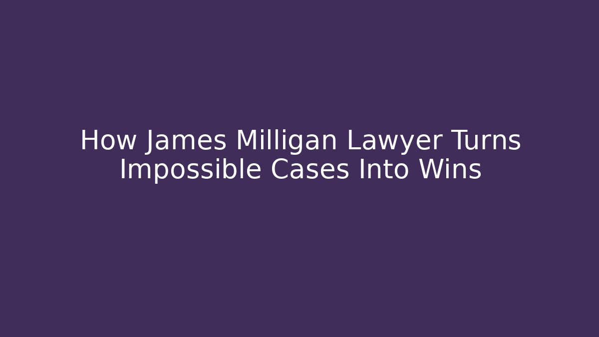 How James Milligan Lawyer Turns Impossible Cases Into Wins