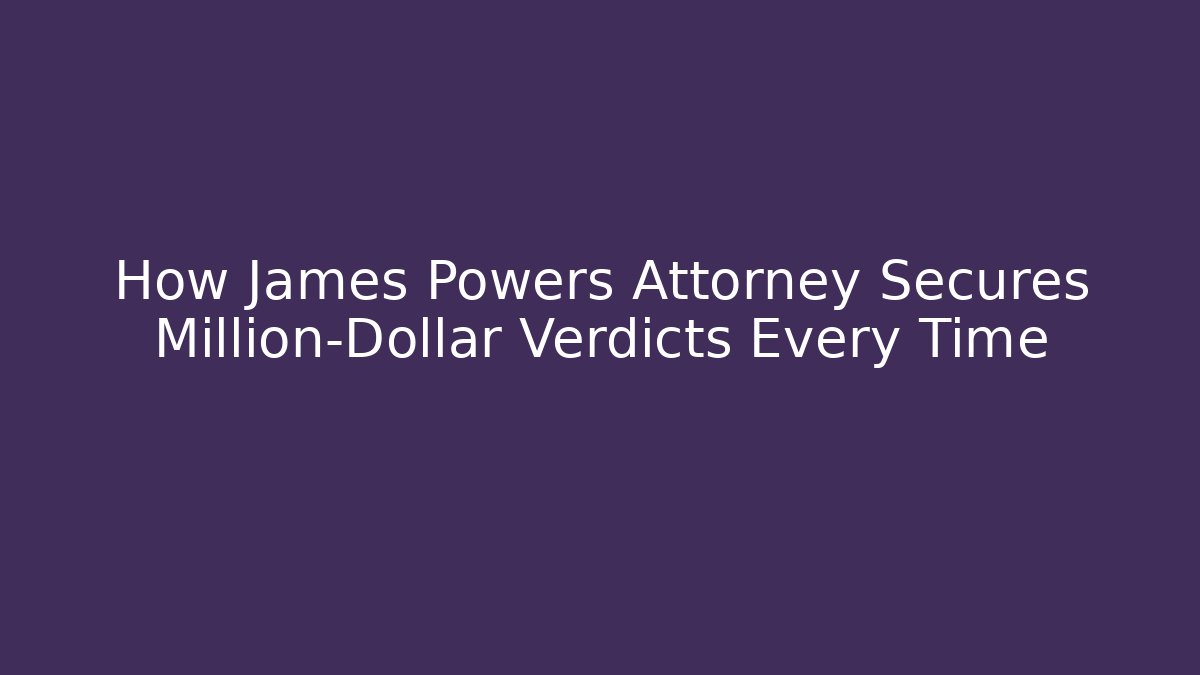 How James Powers Attorney Secures Million-Dollar Verdicts Every Time