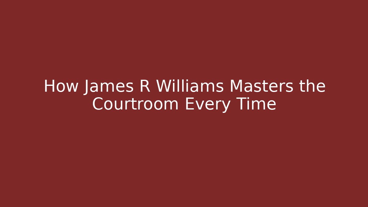 How James R Williams Masters the Courtroom Every Time