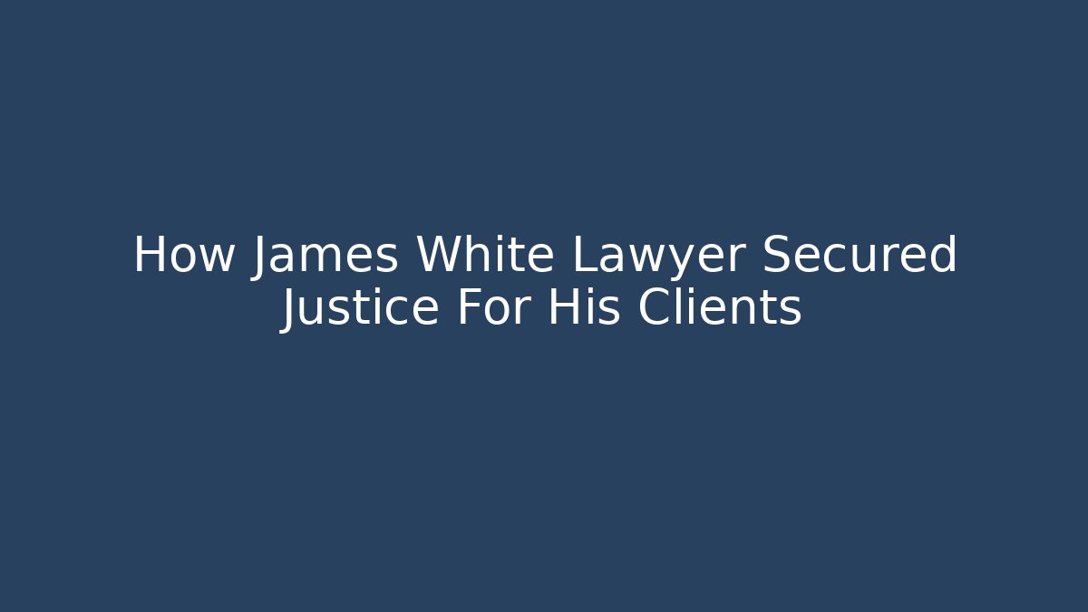 How James White Lawyer Secured Justice For His Clients