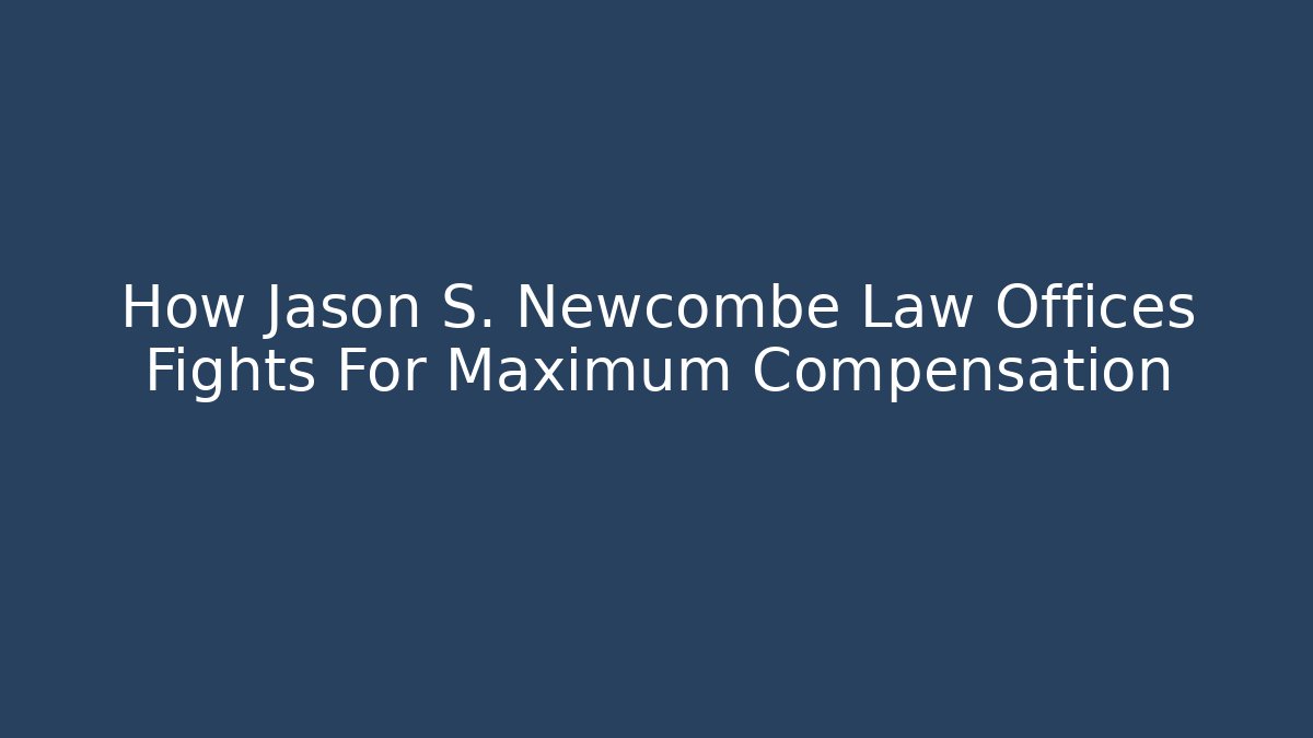 How Jason S. Newcombe Law Offices Fights For Maximum Compensation - WealthxGroup