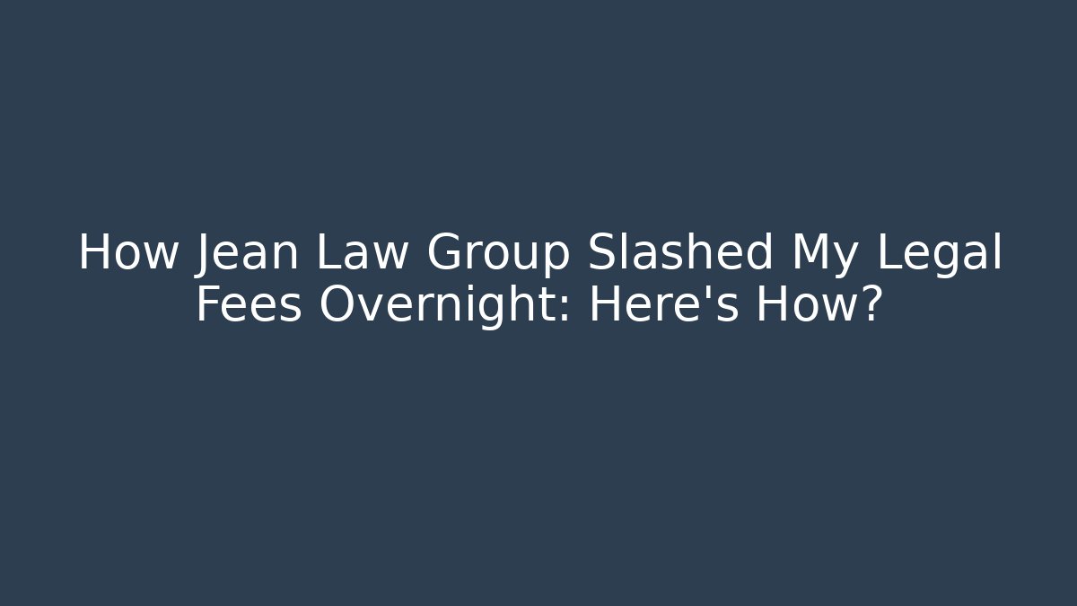 How Jean Law Group Slashed My Legal Fees Overnight: Here's How?