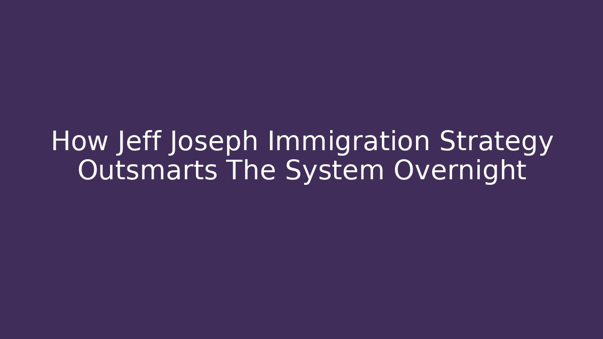 How Jeff Joseph Immigration Strategy Outsmarts The System Overnight