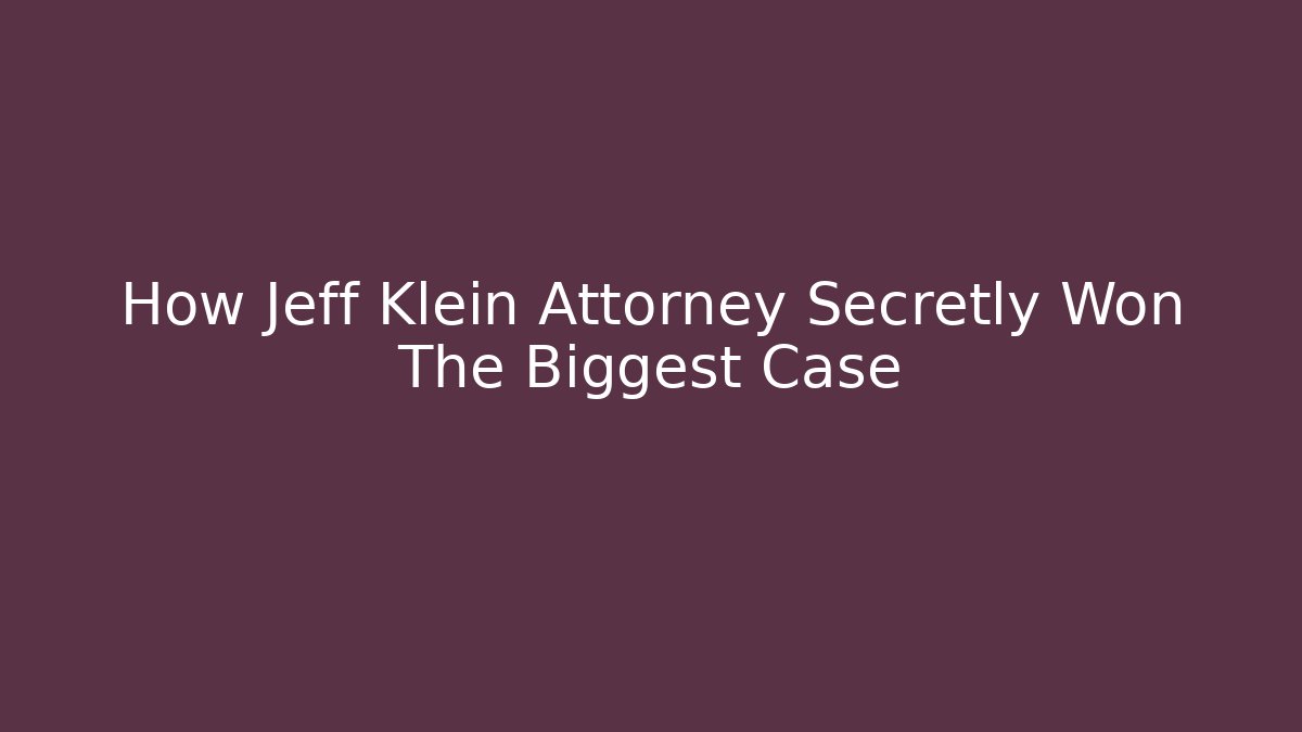 How Jeff Klein Attorney Secretly Won The Biggest Case