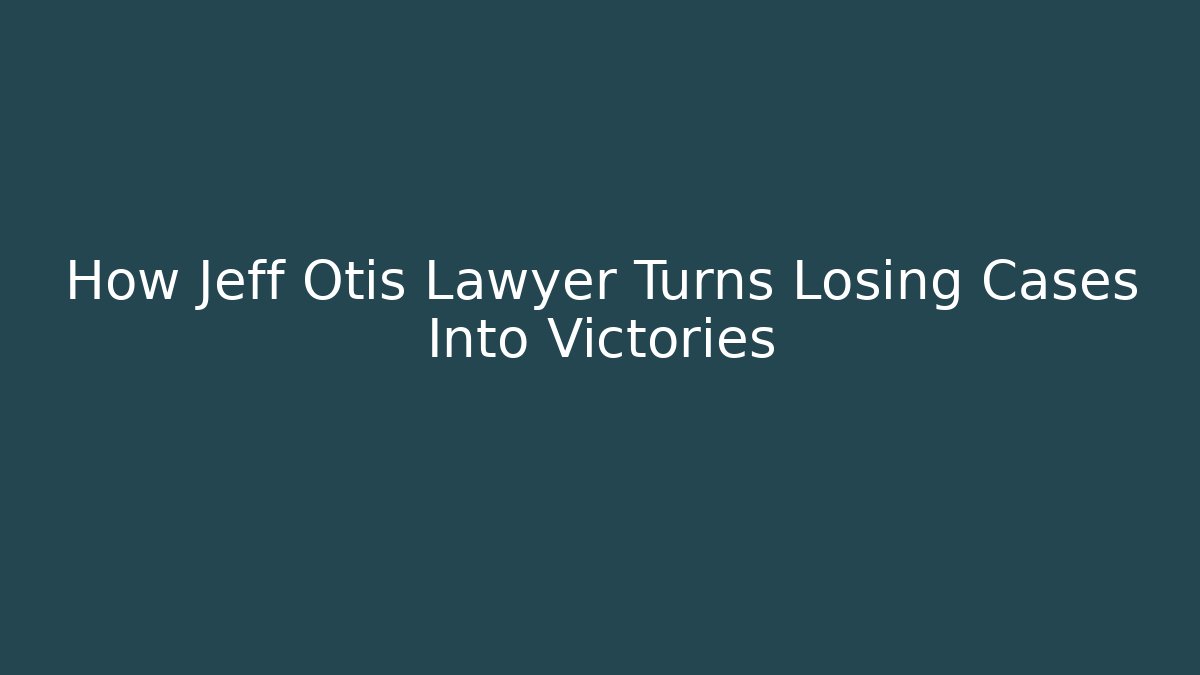 How Jeff Otis Lawyer Turns Losing Cases Into Victories