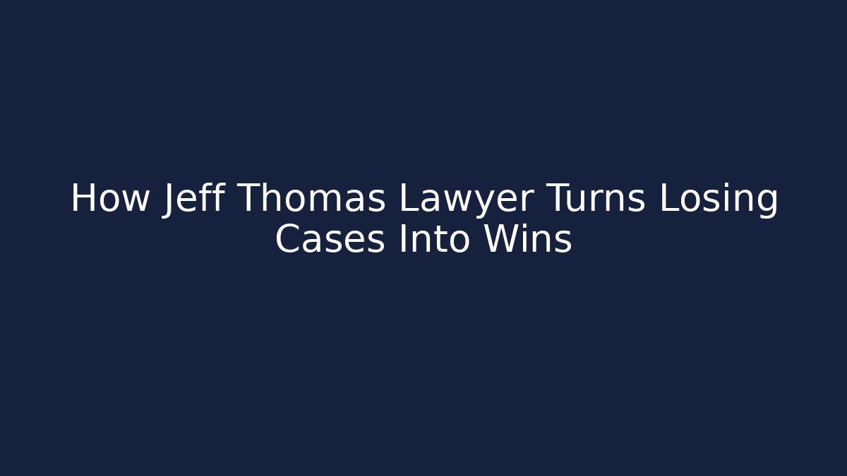 How Jeff Thomas Lawyer Turns Losing Cases Into Wins