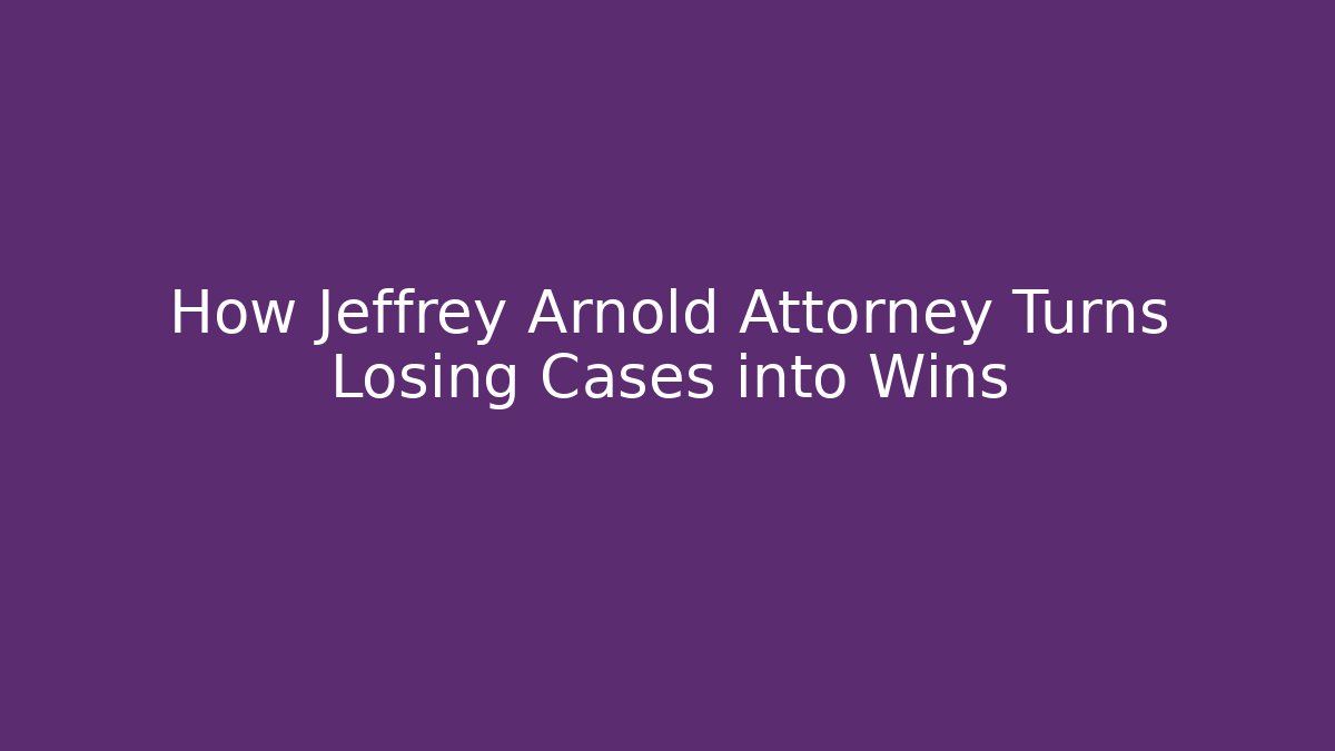 How Jeffrey Arnold Attorney Turns Losing Cases into Wins