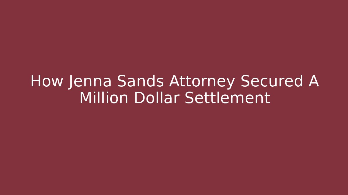How Jenna Sands Attorney Secured A Million Dollar Settlement - WealthxGroup