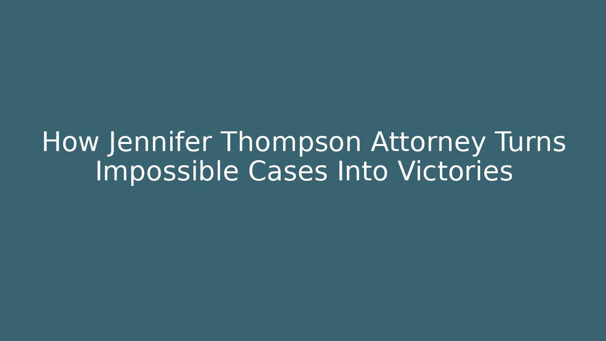 How Jennifer Thompson Attorney Turns Impossible Cases Into Victories