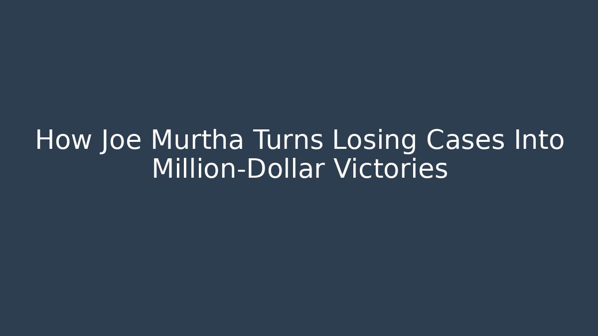 How Joe Murtha Turns Losing Cases Into Million-Dollar Victories
