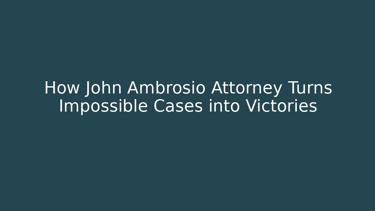 How John Ambrosio Attorney Turns Impossible Cases into Victories
