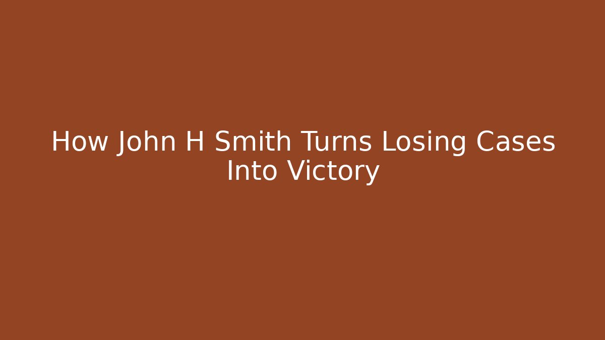 How John H Smith Turns Losing Cases Into Victory