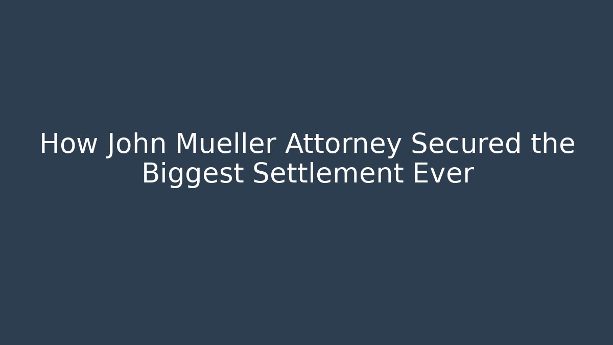How John Mueller Attorney Secured the Biggest Settlement Ever - WealthxGroup