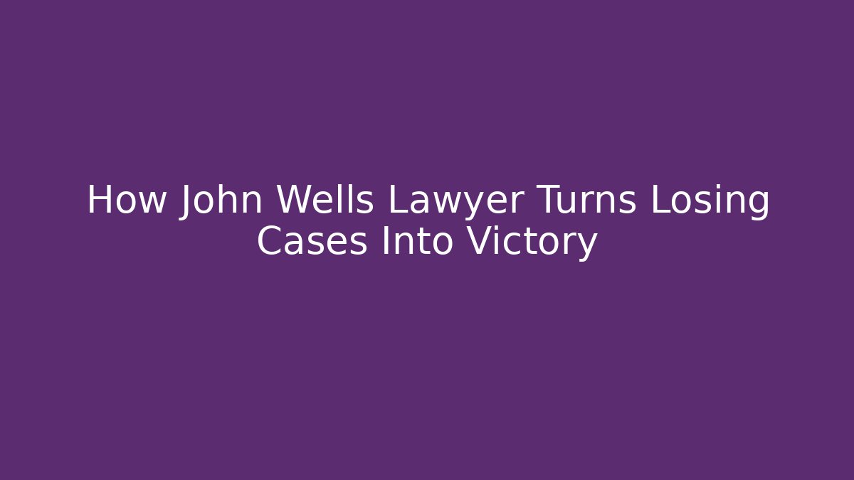 How John Wells Lawyer Turns Losing Cases Into Victory