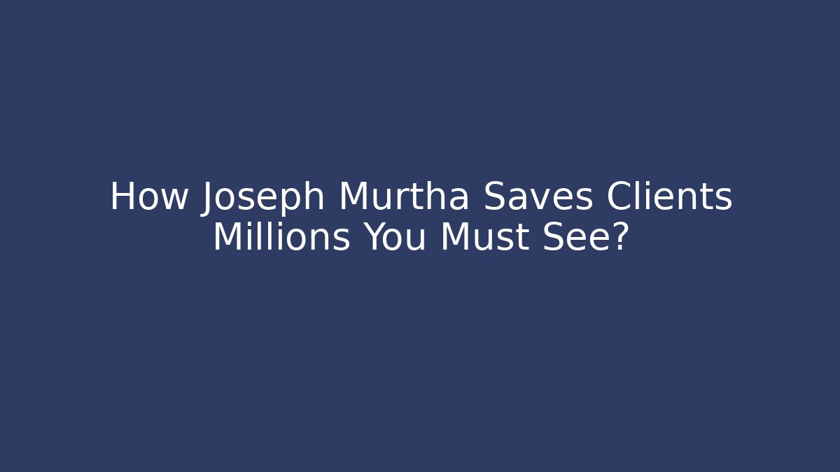 How Joseph Murtha Saves Clients Millions You Must See?
