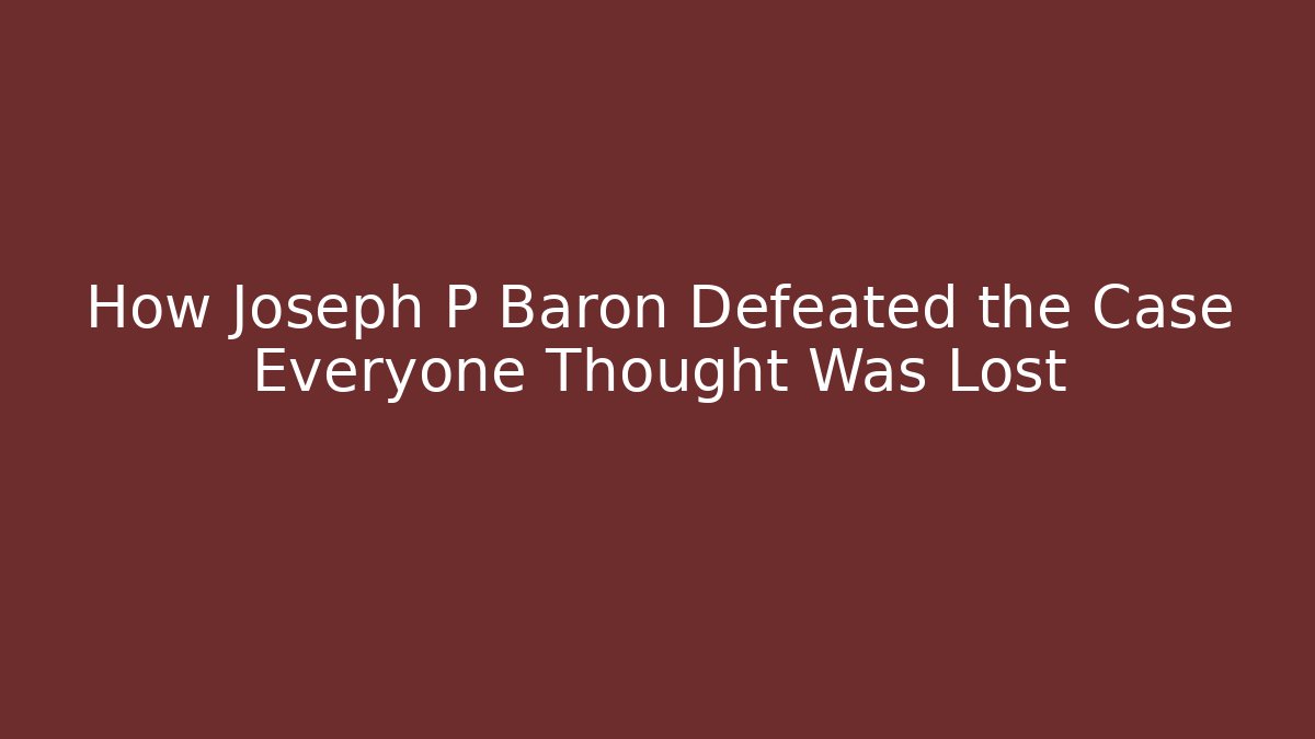 How Joseph P Baron Defeated the Case Everyone Thought Was Lost - WealthxGroup