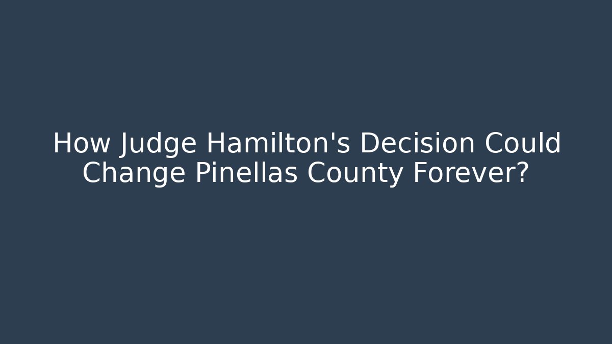 How Judge Hamilton's Decision Could Change Pinellas County Forever?