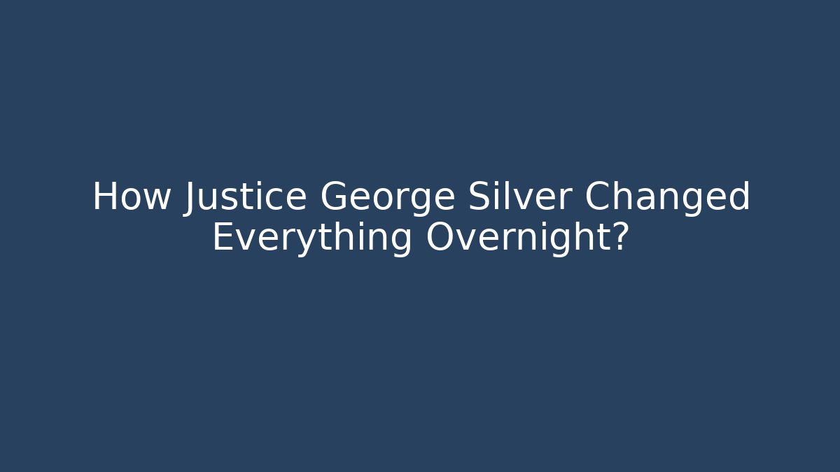 How Justice George Silver Changed Everything Overnight?
