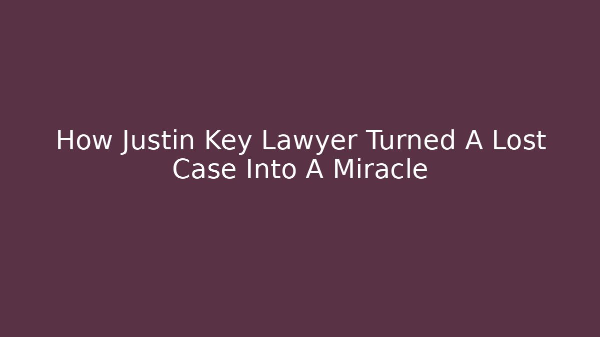 How Justin Key Lawyer Turned A Lost Case Into A Miracle