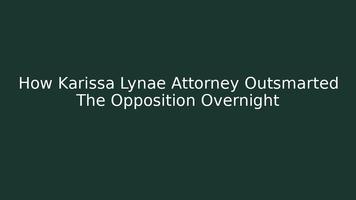 How Karissa Lynae Attorney Outsmarted The Opposition Overnight