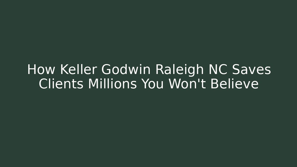 How Keller Godwin Raleigh NC Saves Clients Millions You Won't Believe