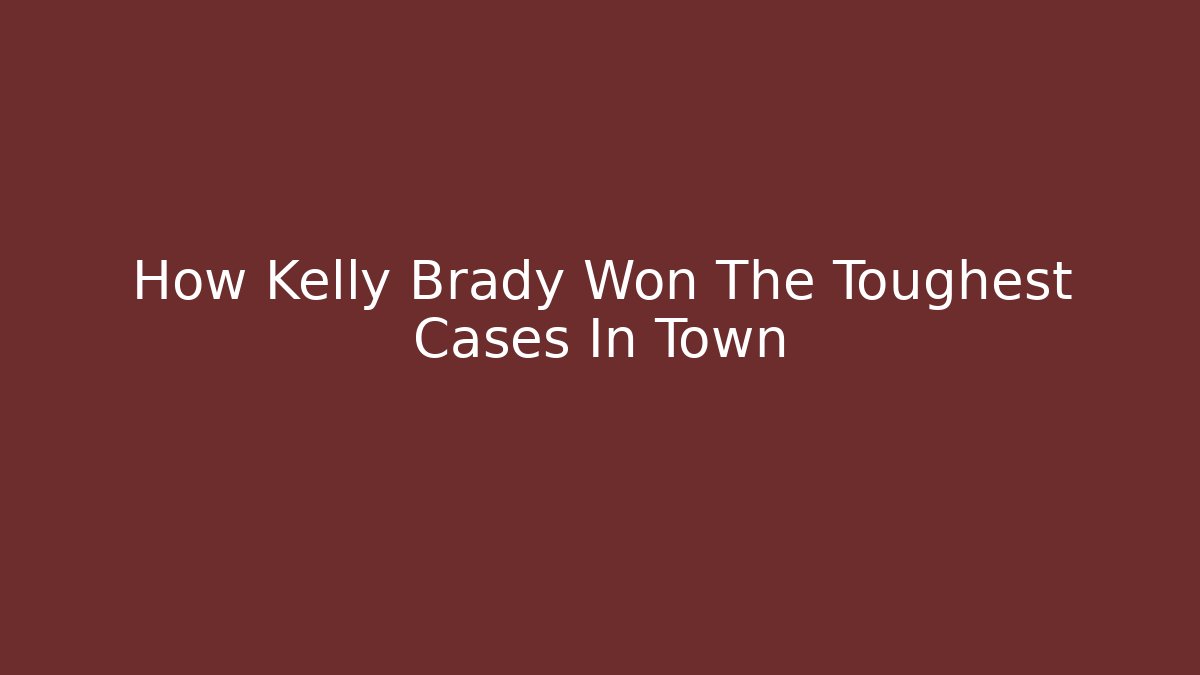 How Kelly Brady Won The Toughest Cases In Town