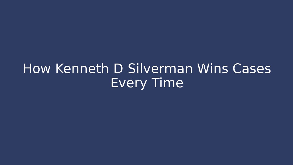 How Kenneth D Silverman Wins Cases Every Time