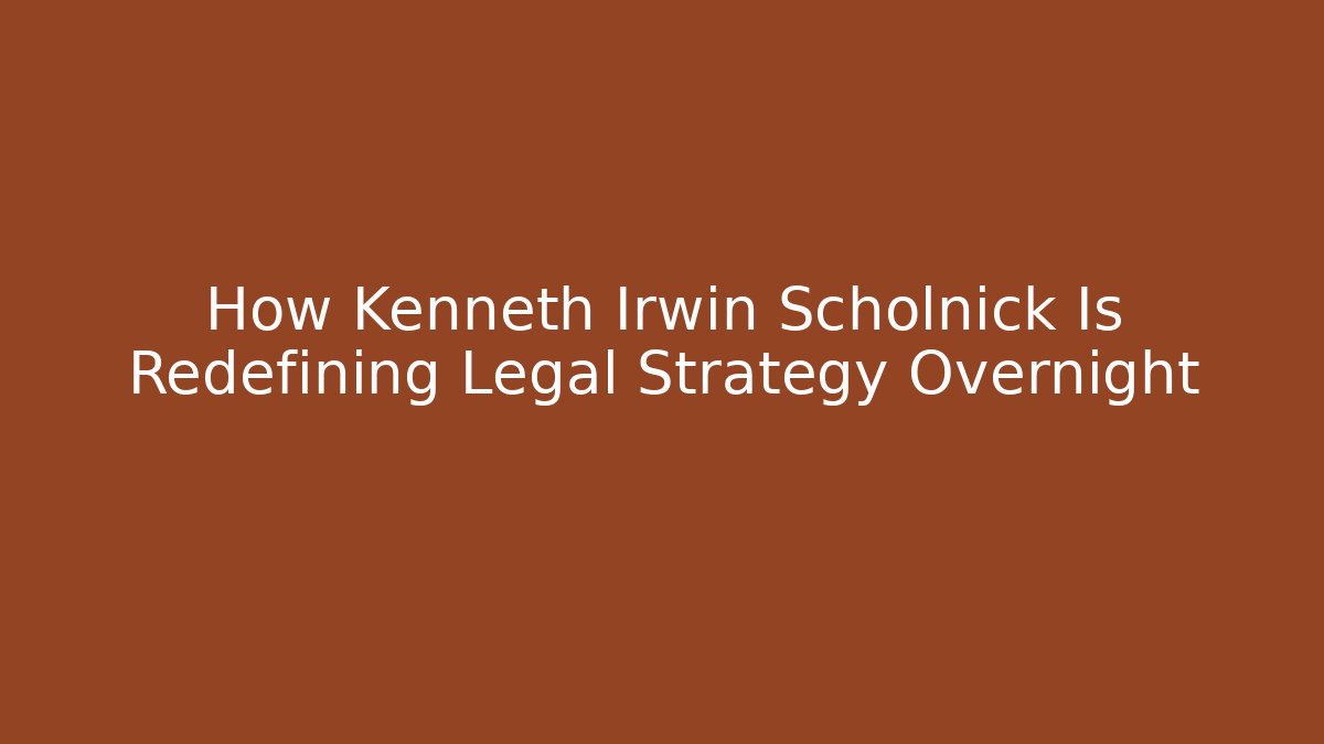 How Kenneth Irwin Scholnick Is Redefining Legal Strategy Overnight - WealthxGroup