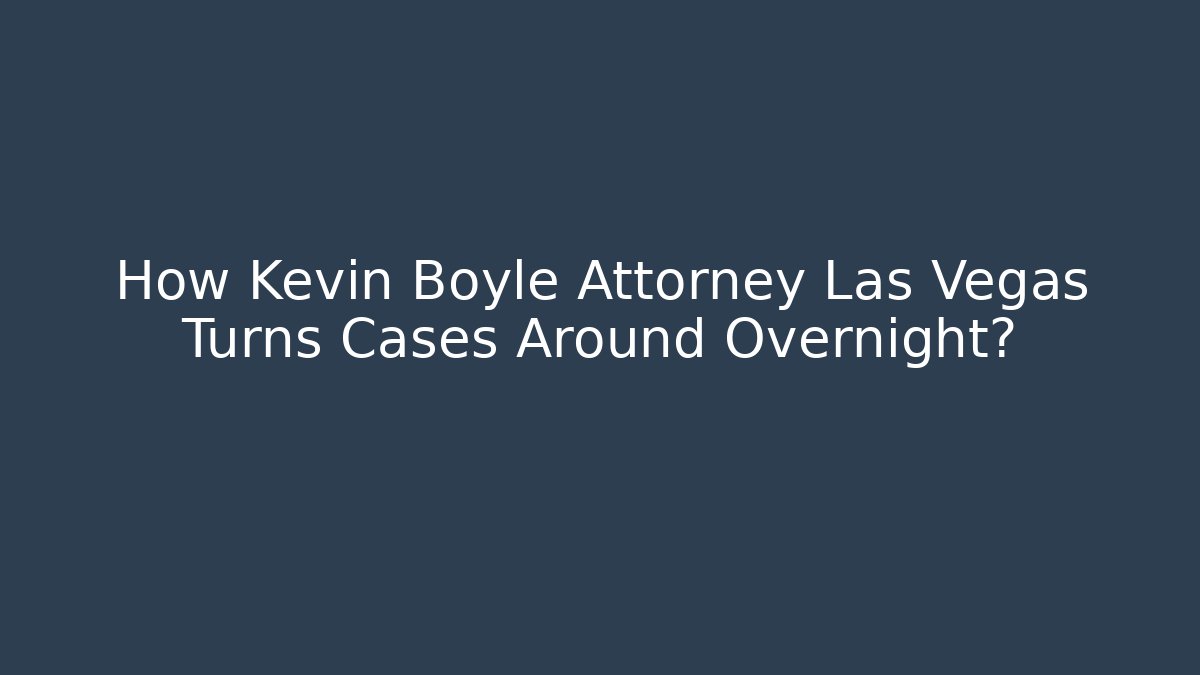 How Kevin Boyle Attorney Las Vegas Turns Cases Around Overnight?
