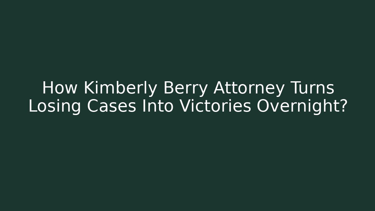 How Kimberly Berry Attorney Turns Losing Cases Into Victories Overnight?