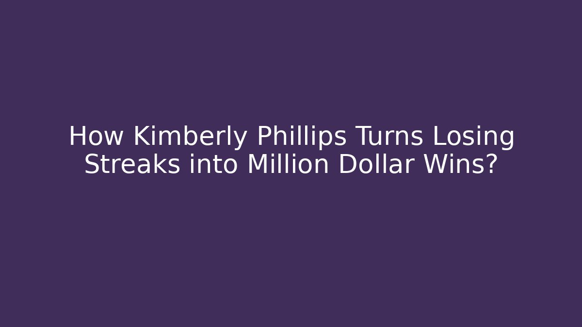 How Kimberly Phillips Turns Losing Streaks into Million Dollar Wins?