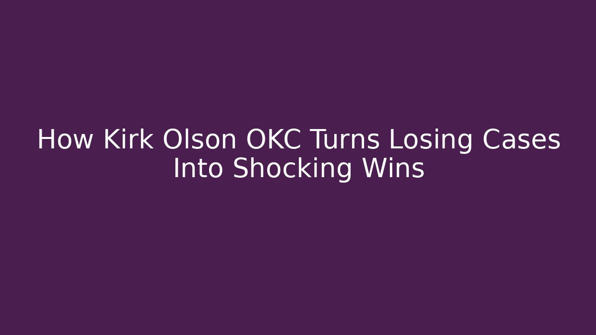 How Kirk Olson OKC Turns Losing Cases Into Shocking Wins - WealthxGroup