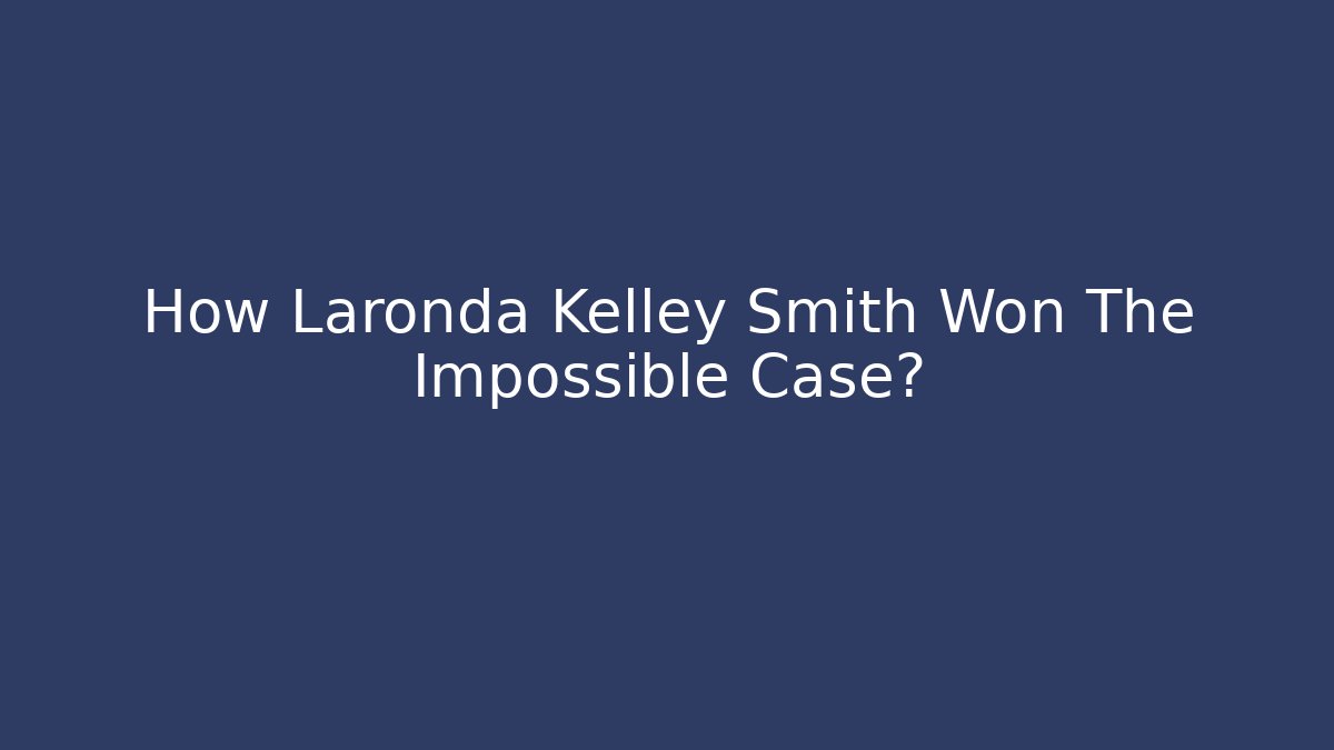 How Laronda Kelley Smith Won The Impossible Case?