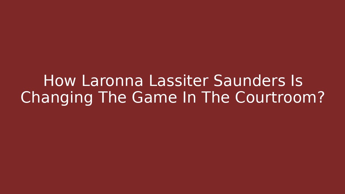How Laronna Lassiter Saunders Is Changing The Game In The Courtroom?