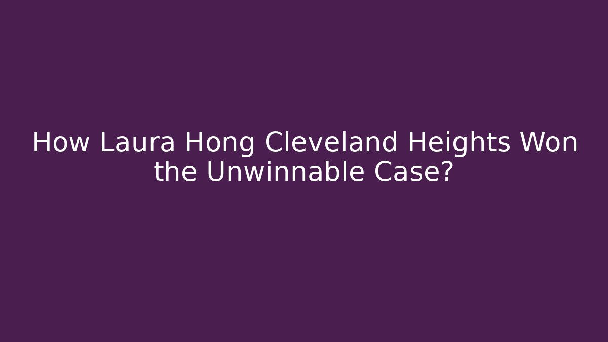 How Laura Hong Cleveland Heights Won the Unwinnable Case?