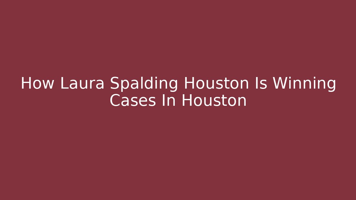How Laura Spalding Houston Is Winning Cases In Houston