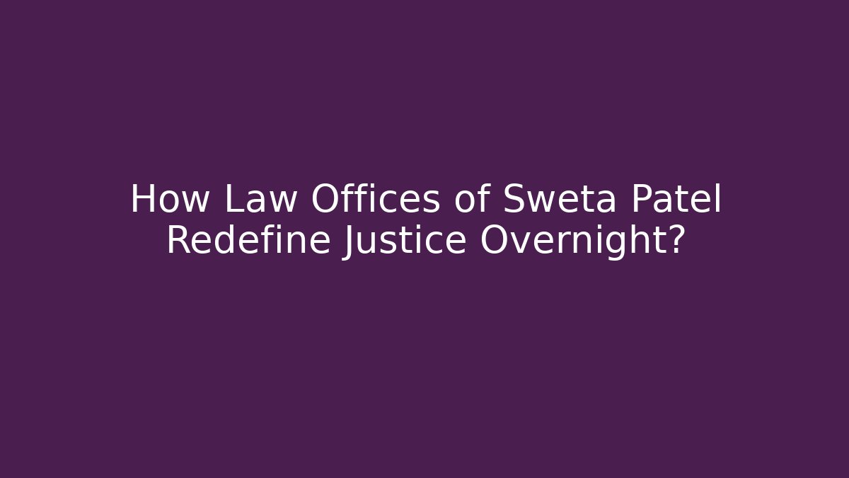 How Law Offices of Sweta Patel Redefine Justice Overnight?