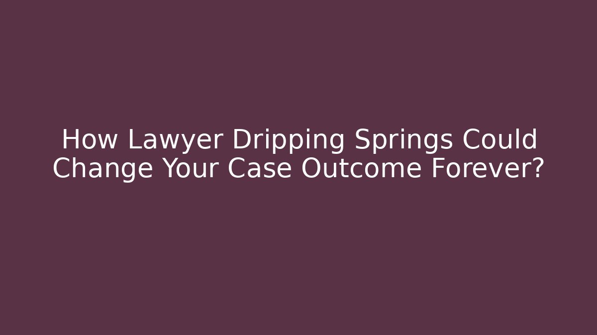 How Lawyer Dripping Springs Could Change Your Case Outcome Forever?