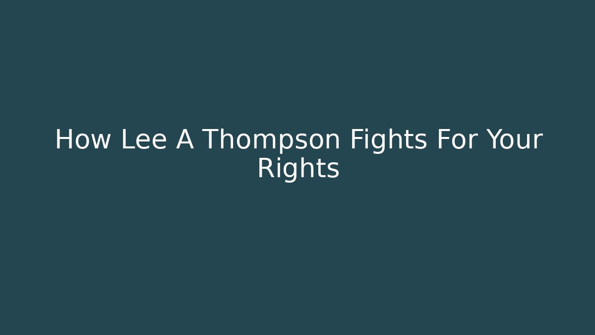 How Lee A Thompson Fights For Your Rights - WealthxGroup