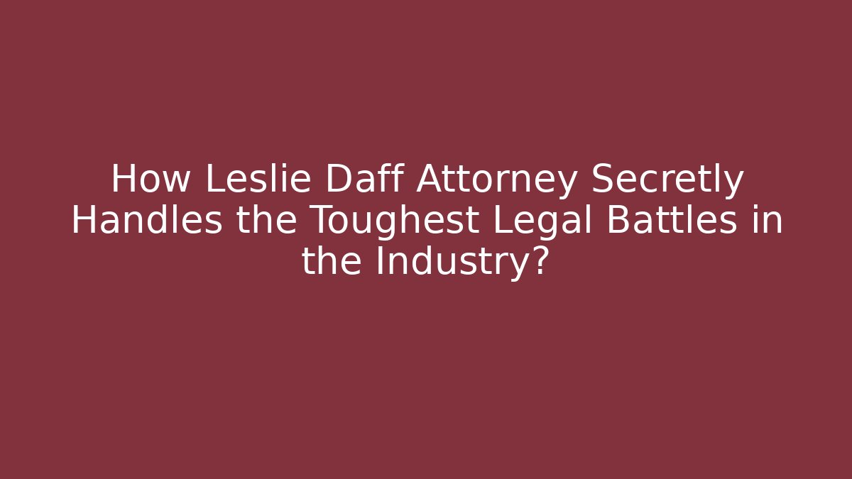 How Leslie Daff Attorney Secretly Handles the Toughest Legal Battles in the Industry?