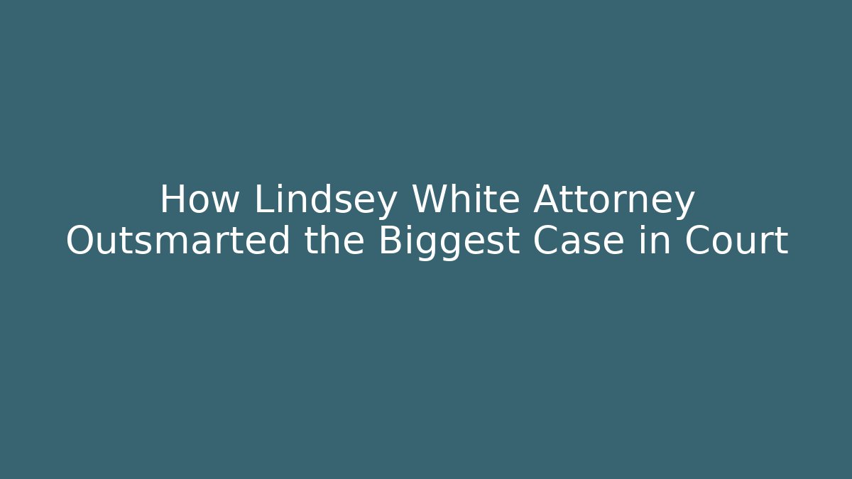 How Lindsey White Attorney Outsmarted the Biggest Case in Court