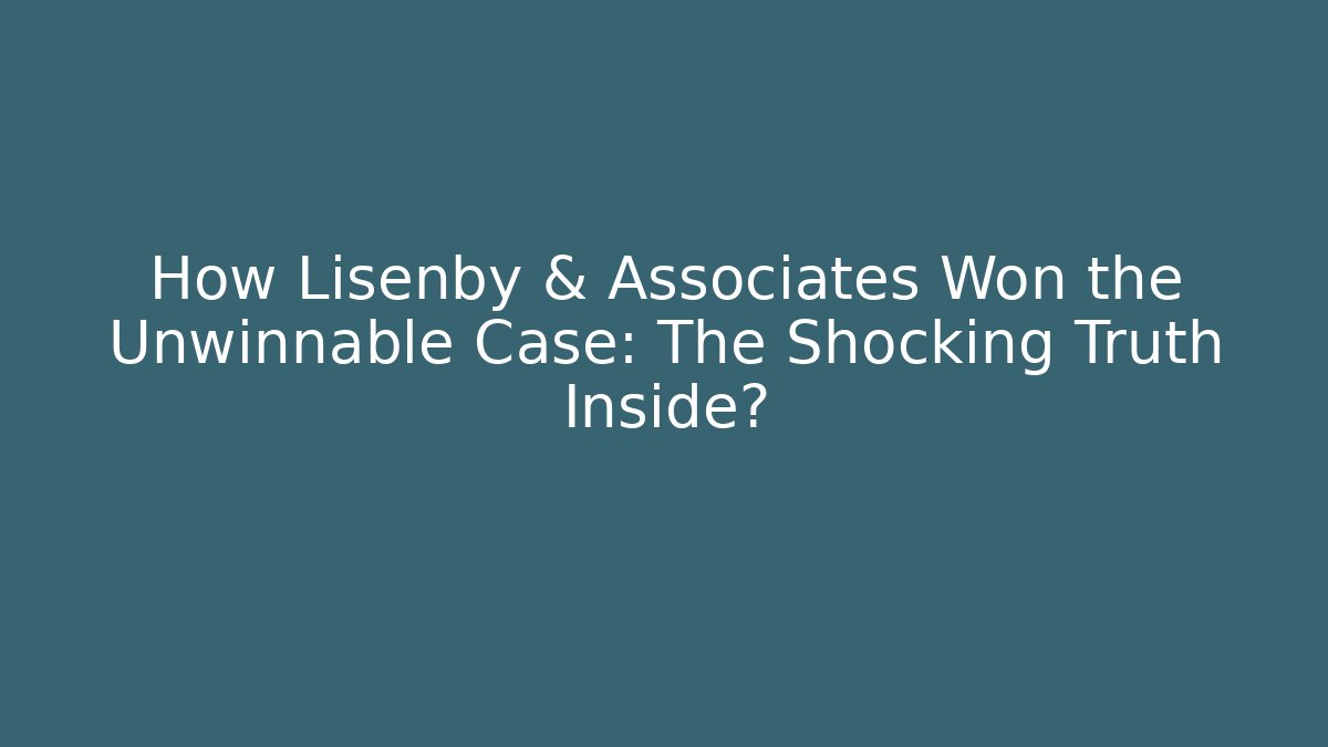 How Lisenby & Associates Won the Unwinnable Case: The Shocking Truth Inside?