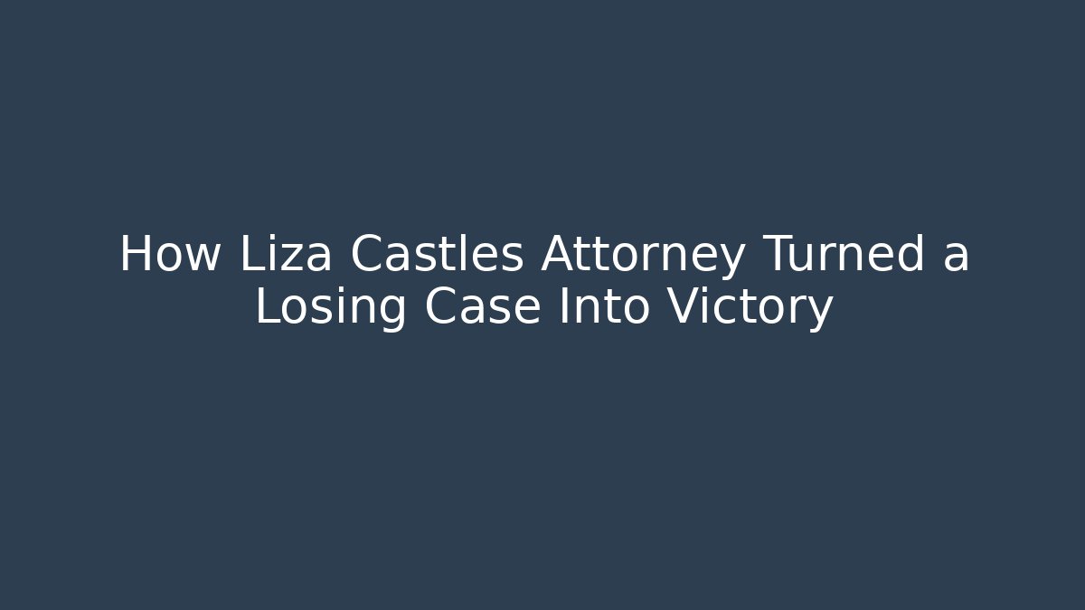 How Liza Castles Attorney Turned a Losing Case Into Victory