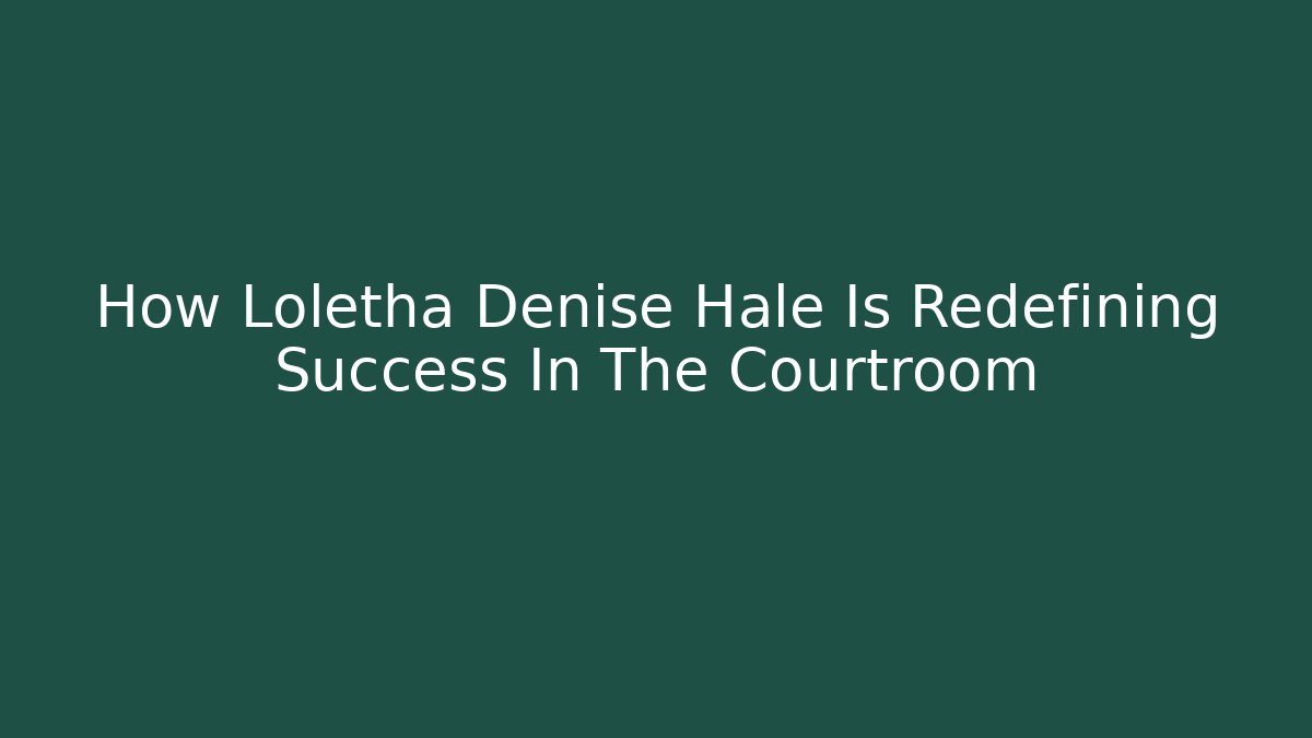 How Loletha Denise Hale Is Redefining Success In The Courtroom