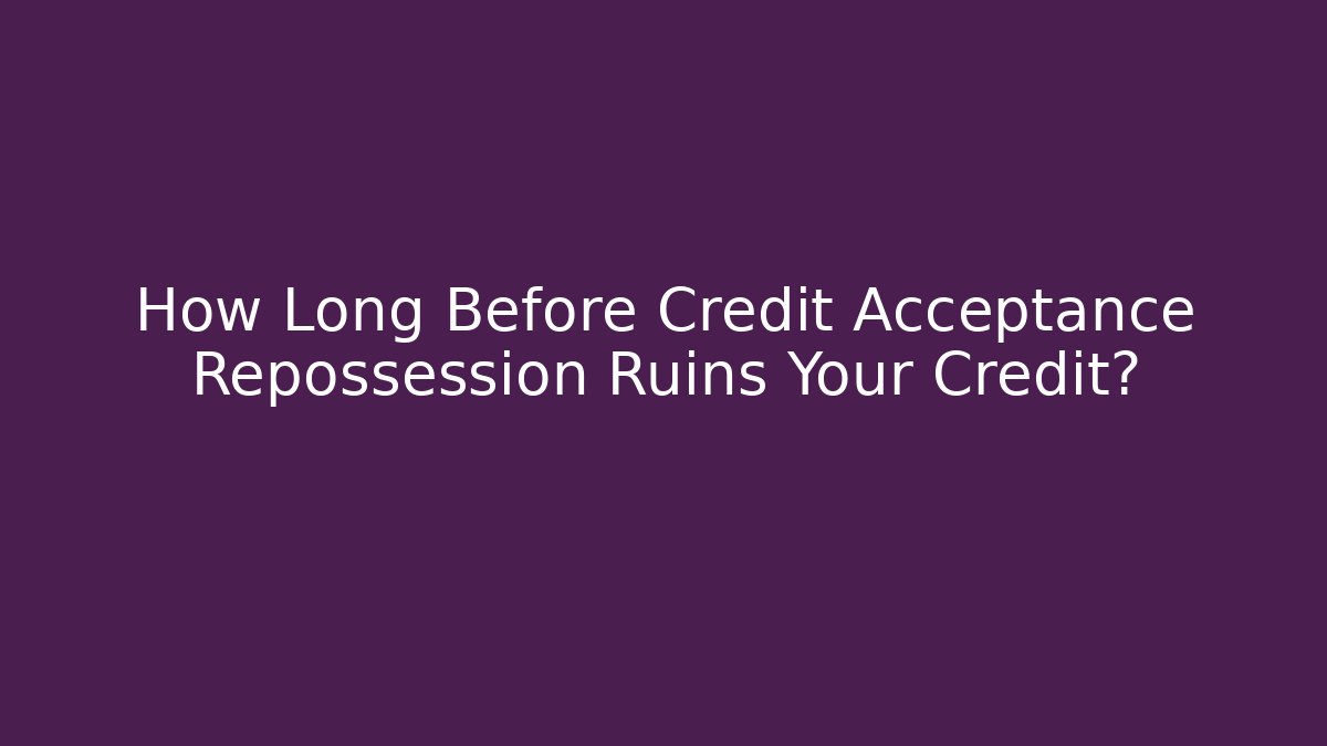 How Long Before Credit Acceptance Repossession Ruins Your Credit? - WealthxGroup