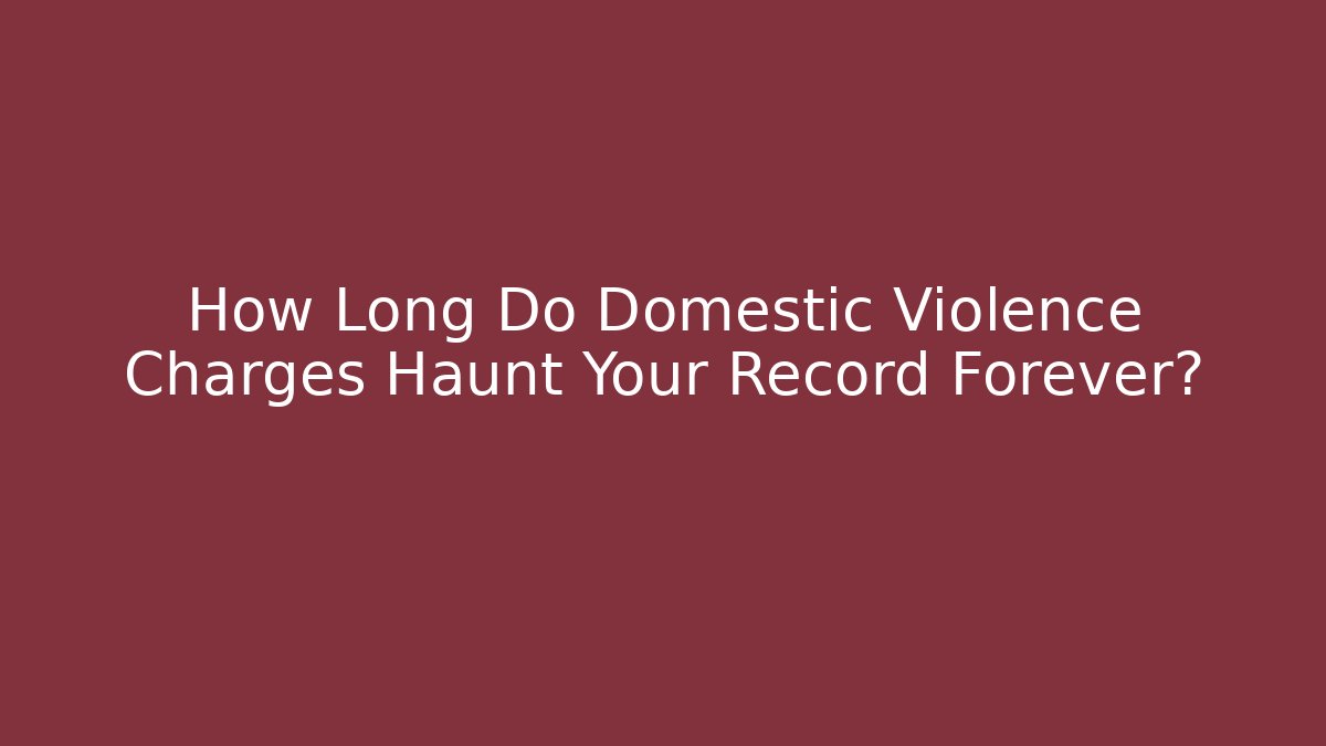 How Long Do Domestic Violence Charges Haunt Your Record Forever? - WealthxGroup