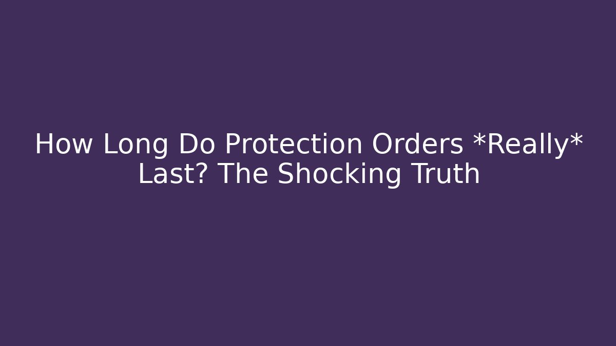 How Long Do Protection Orders *Really* Last? The Shocking Truth